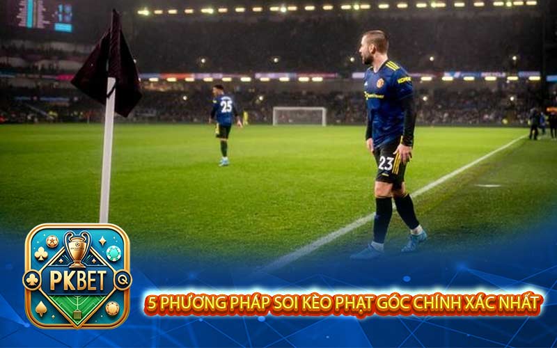 Phương Pháp Soi Kèo Phạt Góc Chi Tiết Tại Pkbet Phần 2