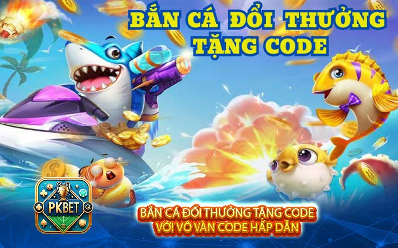 Bắn Cá Đổi Thưởng Tặng Code - Chơi Vui Có Thưởng