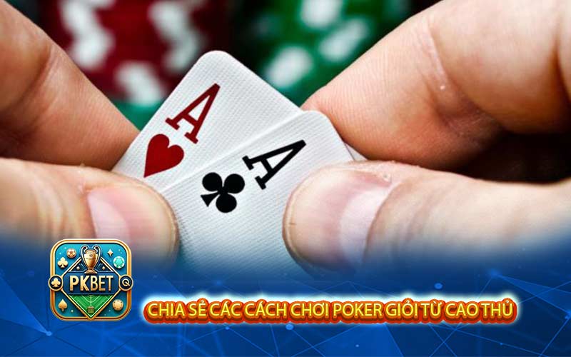 Bật Mí Các Cách Chơi Poker Giỏi, Tối Ưu Chiến Thắng
