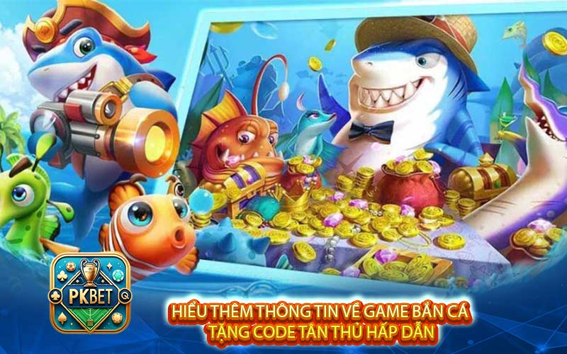 Game Bắn Cá Tặng Code Tân Thủ - Chơi Cực Dễ, Thắng Cực Đậm