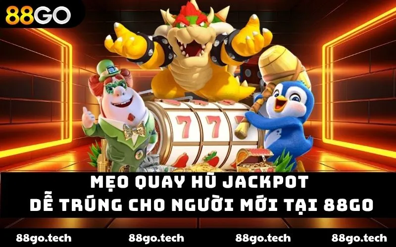 Mẹo Quay Hũ Jackpot Dễ Trúng Cho Người Mới Tại 88GO 2026